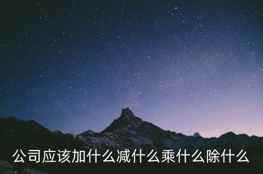 減約公司是做什么的，公司應(yīng)該加什么減什么乘什么除什么