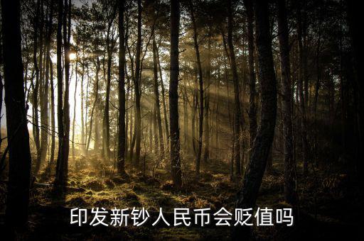 新版人民發(fā)行代表什么貶值嘛，印發(fā)新鈔人民幣會貶值嗎