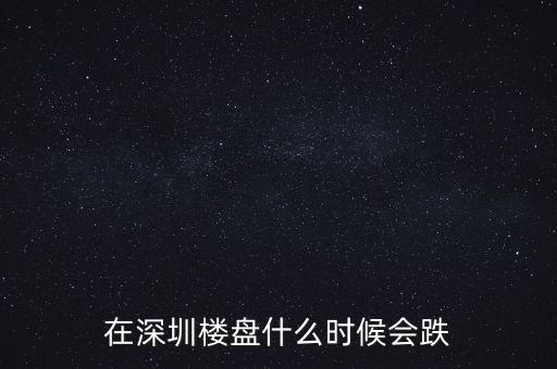 在深圳樓盤什么時候會跌