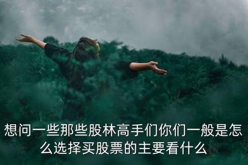 想問(wèn)一些那些股林高手們你們一般是怎么選擇買(mǎi)股票的主要看什么