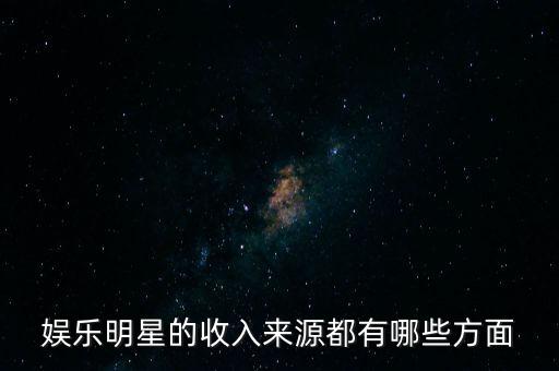 娛樂(lè)明星的收入來(lái)源都有哪些方面