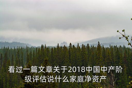 看過(guò)一篇文章關(guān)于2018中國(guó)中產(chǎn)階級(jí)評(píng)估說(shuō)什么家庭凈資產(chǎn)