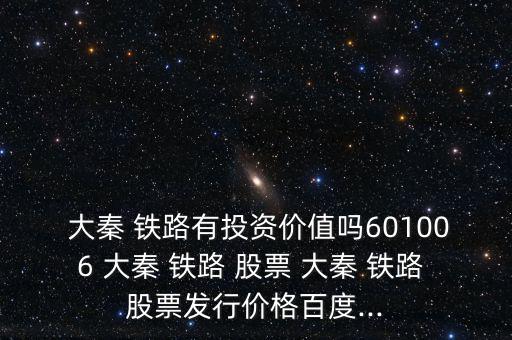  大秦 鐵路有投資價(jià)值嗎601006 大秦 鐵路 股票 大秦 鐵路 股票發(fā)行價(jià)格百度...