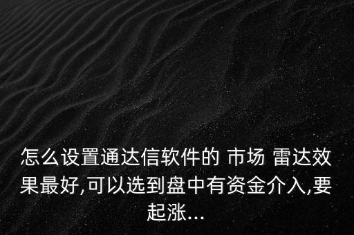 怎么設置通達信軟件的 市場 雷達效果最好,可以選到盤中有資金介入,要起漲...