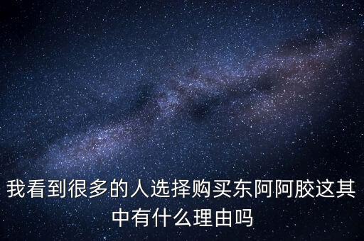 阿膠什么北京能夠獲勝的理由有，我看到很多的人選擇購(gòu)買東阿阿膠這其中有什么理由嗎