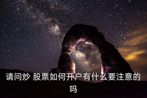 請(qǐng)問(wèn)炒 股票如何開(kāi)戶有什么要注意的嗎