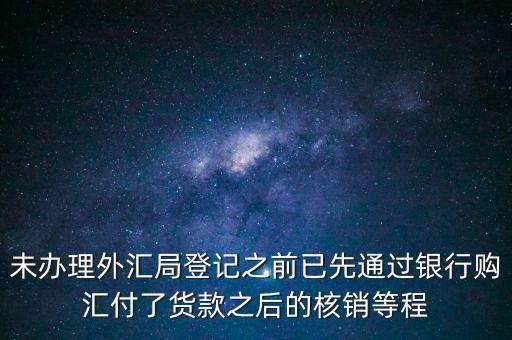 什么是輔導(dǎo)備案，未辦理外匯局登記之前已先通過銀行購匯付了貨款之后的核銷等程