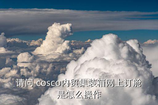 請(qǐng)問(wèn) cosco內(nèi)貿(mào)集裝箱網(wǎng)上訂艙是怎么操作