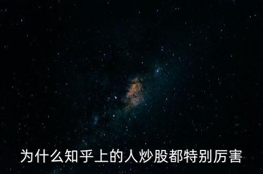 為什么知乎上的人炒股都特別厲害