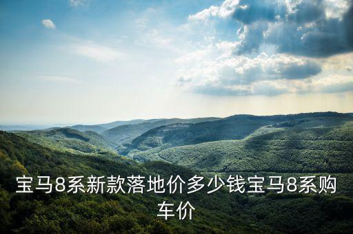 968000怎么樣,寶馬8系2021年10月開盤預(yù)計(jì)售罄