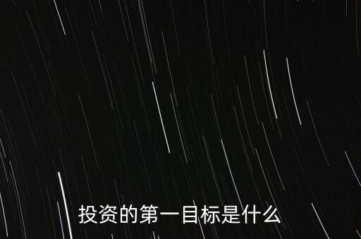 投資的第一目標(biāo)是什么