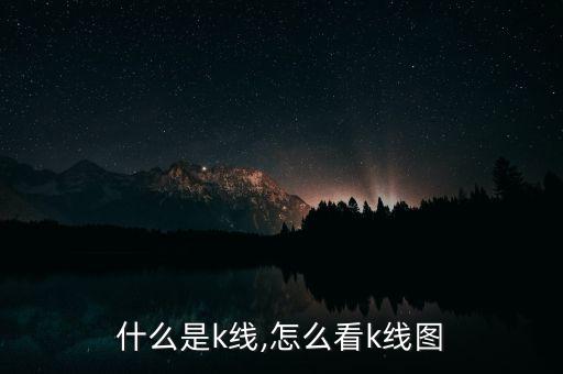 什么是k線,怎么看k線圖