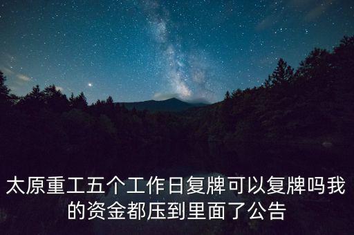 太原重工什么時(shí)候復(fù)牌，太原重工五個(gè)工作日復(fù)牌可以復(fù)牌嗎我的資金都?jí)旱嚼锩媪斯?/></a></span><span id=