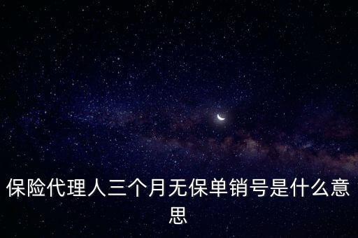 保險代理人三個月無保單銷號是什么意思