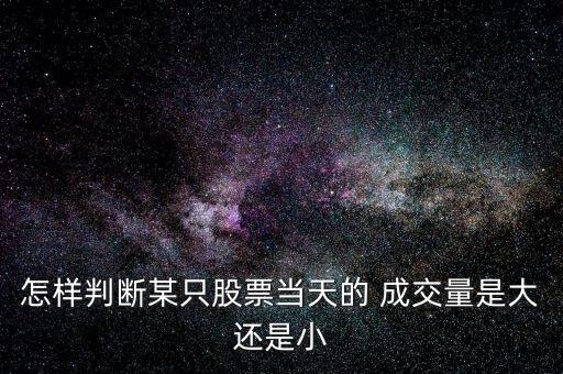 怎樣判斷某只股票當(dāng)天的 成交量是大還是小