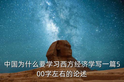 中國(guó)為什么要學(xué)習(xí)西方經(jīng)濟(jì)學(xué)寫一篇500字左右的論述