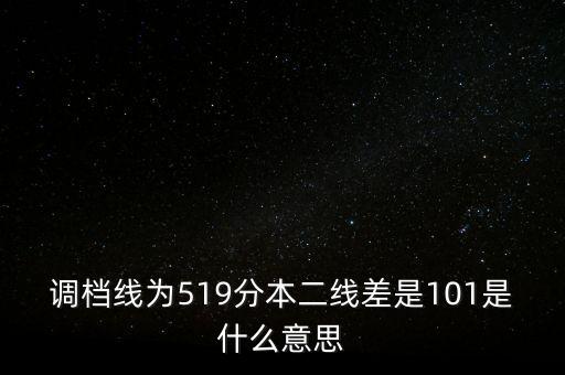 調(diào)檔線(xiàn)為519分本二線(xiàn)差是101是什么意思