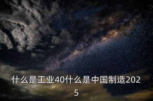 什么是工業(yè)40什么是中國制造2025