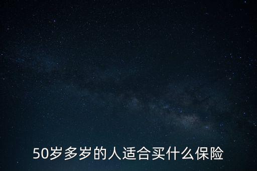 50歲多歲的人適合買什么保險