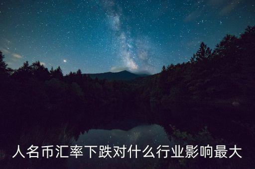 人民幣貶值對什么行業(yè)影響最大，人名幣匯率下跌對什么行業(yè)影響最大