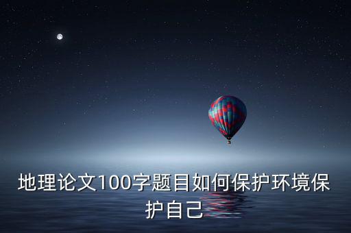 地理論文100字題目如何保護環(huán)境保護自己