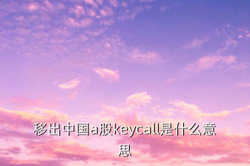 移出中國a股keycall是什么意思