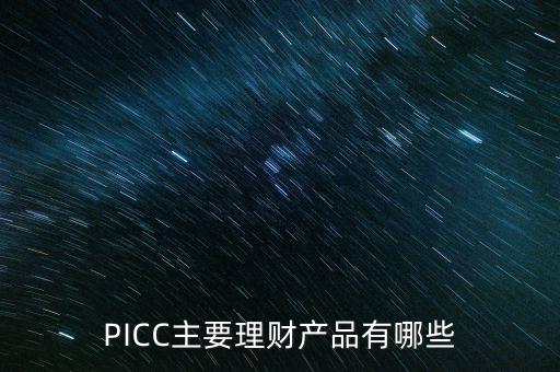 中民信控股有什么理財產品，PICC主要理財產品有哪些