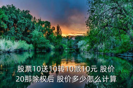 股票10送10轉(zhuǎn)10派10元 股價(jià)20那除權(quán)后 股價(jià)多少怎么計(jì)算