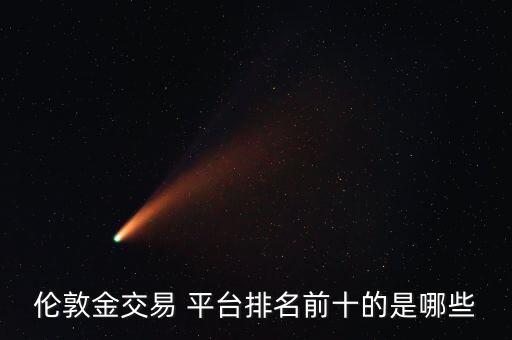 倫敦金交易 平臺排名前十的是哪些