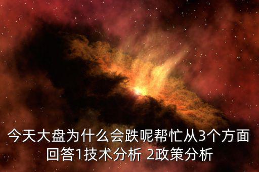 今天大盤為什么會(huì)跌呢幫忙從3個(gè)方面回答1技術(shù)分析 2政策分析