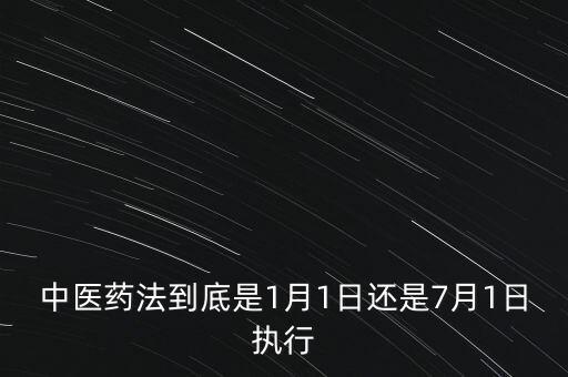 中醫(yī)藥法什么時(shí)候出臺(tái)，中醫(yī)藥法到底是1月1日還是7月1日執(zhí)行