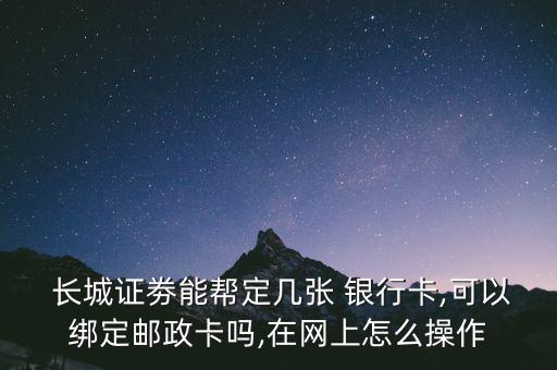  長城證劵能幫定幾張 銀行卡,可以綁定郵政卡嗎,在網(wǎng)上怎么操作