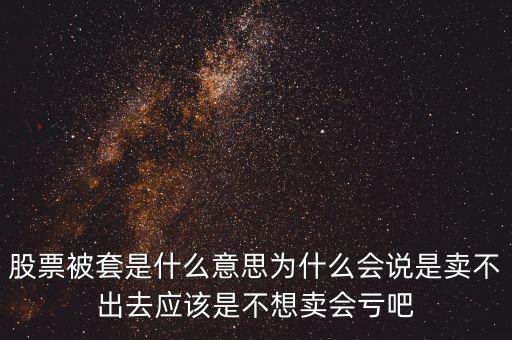 股票被套是什么意思為什么會(huì)說(shuō)是賣不出去應(yīng)該是不想賣會(huì)虧吧