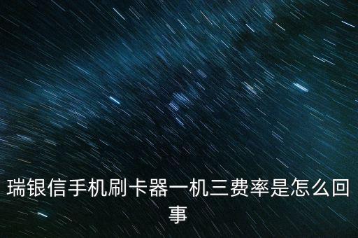 瑞銀信手機刷卡器一機三費率是怎么回事