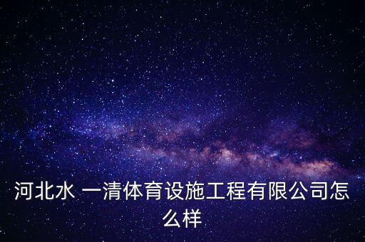 河北水 一清體育設(shè)施工程有限公司怎么樣