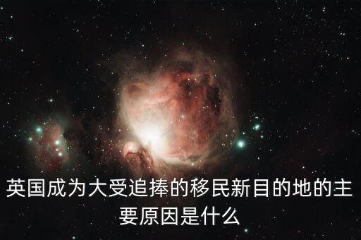 英國(guó)成為大受追捧的移民新目的地的主要原因是什么