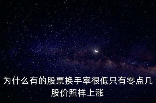 為什么股票換手長期很低，為什么有的股票換手率很低只有零點(diǎn)幾股價(jià)照樣上漲