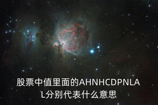 股票中值里面的AHNHCDPNLAL分別代表什么意思