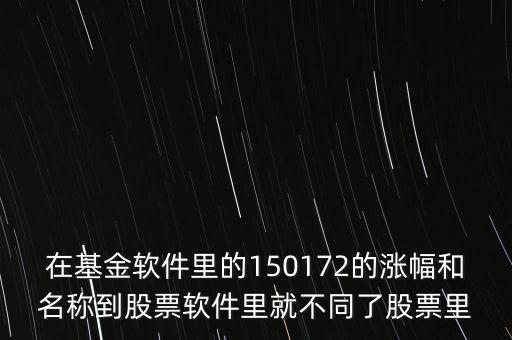 在基金軟件里的150172的漲幅和名稱到股票軟件里就不同了股票里