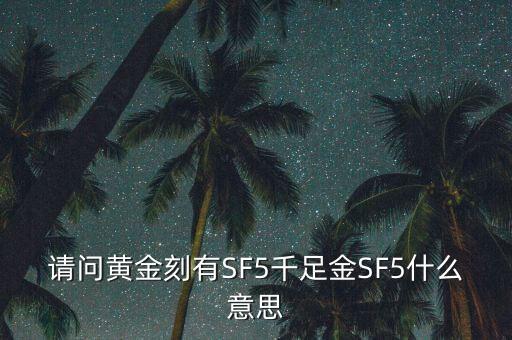 請(qǐng)問黃金刻有SF5千足金SF5什么意思