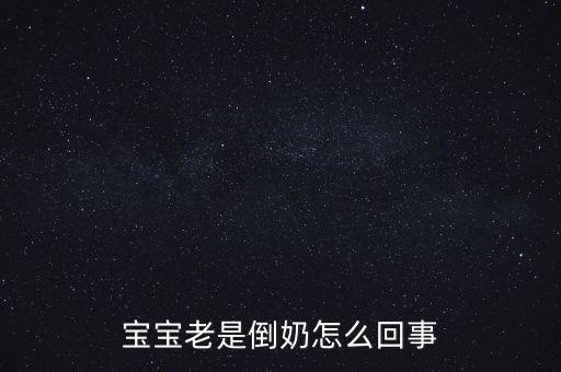 倒奶是什么意思，寶寶老是倒奶怎么回事