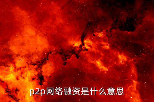 p2p融資是什么，p2p 融資是什么意思請(qǐng)知道的給我講一下