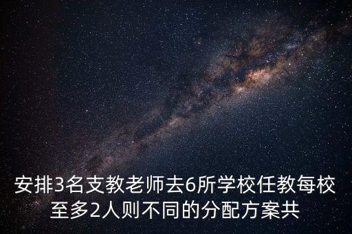 安排3名支教老師去6所學校任教每校至多2人則不同的分配方案共