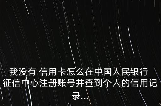 我沒有 信用卡怎么在中國(guó)人民銀行 征信中心注冊(cè)賬號(hào)并查到個(gè)人的信用記錄...