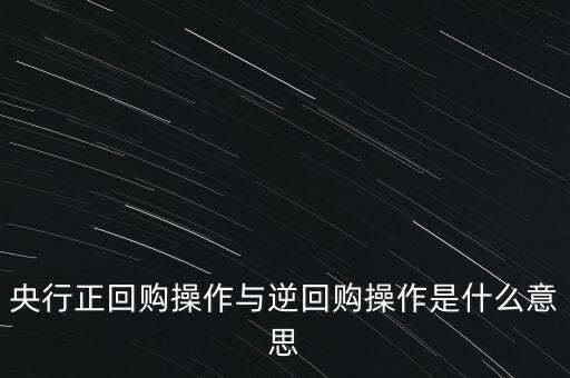 央行正回購操作與逆回購操作是什么意思