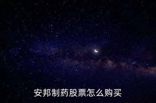 安邦制藥股票怎么購(gòu)買(mǎi)