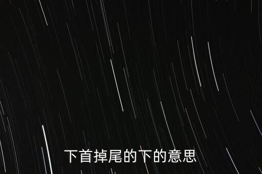 下首掉尾的下的意思