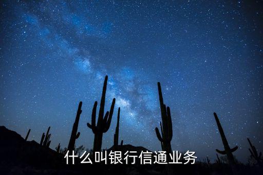 信通中國(guó)貸款端叫什么，什么叫銀行信通業(yè)務(wù)