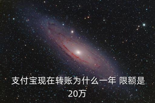  支付寶現(xiàn)在轉(zhuǎn)賬為什么一年 限額是20萬(wàn)