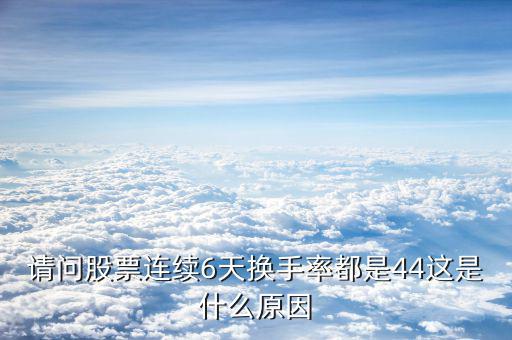 請問股票連續(xù)6天換手率都是44這是什么原因